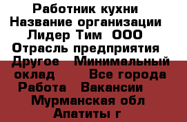 Работник кухни › Название организации ­ Лидер Тим, ООО › Отрасль предприятия ­ Другое › Минимальный оклад ­ 1 - Все города Работа » Вакансии   . Мурманская обл.,Апатиты г.